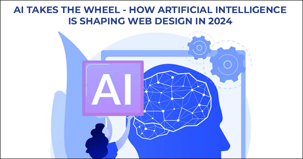 AI TAKES THE WHEEL - HOW ARTIFICIAL INTELLIGENCE IS SHAPING WEB DESIGN IN 2024